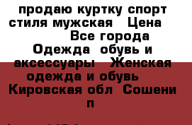 продаю куртку спорт стиля мужская › Цена ­ 1 000 - Все города Одежда, обувь и аксессуары » Женская одежда и обувь   . Кировская обл.,Сошени п.